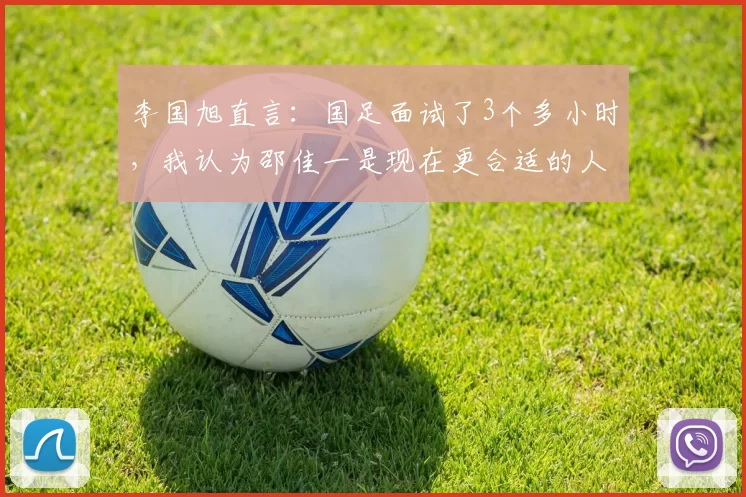李国旭直言：国足面试了3个多小时，我认为邵佳一是现在更合适的人选
