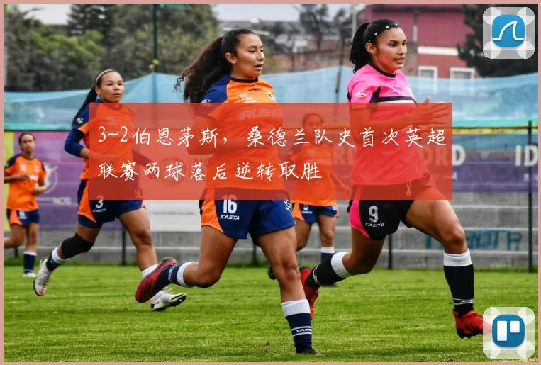 3-2伯恩茅斯，桑德兰队史首次英超联赛两球落后逆转取胜