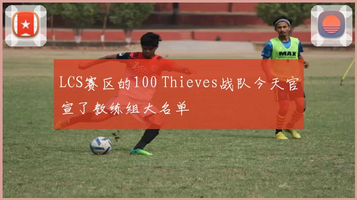 LCS赛区的100 Thieves战队今天官宣了教练组大名单