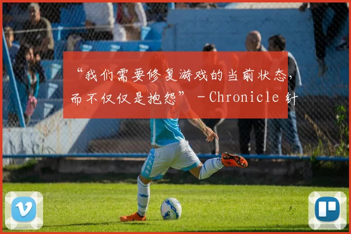 “我们需要修复游戏的当前状态，而不仅仅是抱怨” - Chronicle 针对Valorant玩家说道