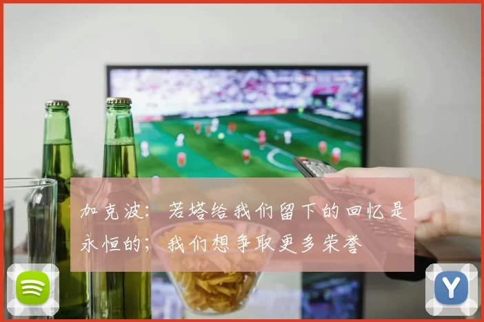 加克波：若塔给我们留下的回忆是永恒的；我们想争取更多荣誉