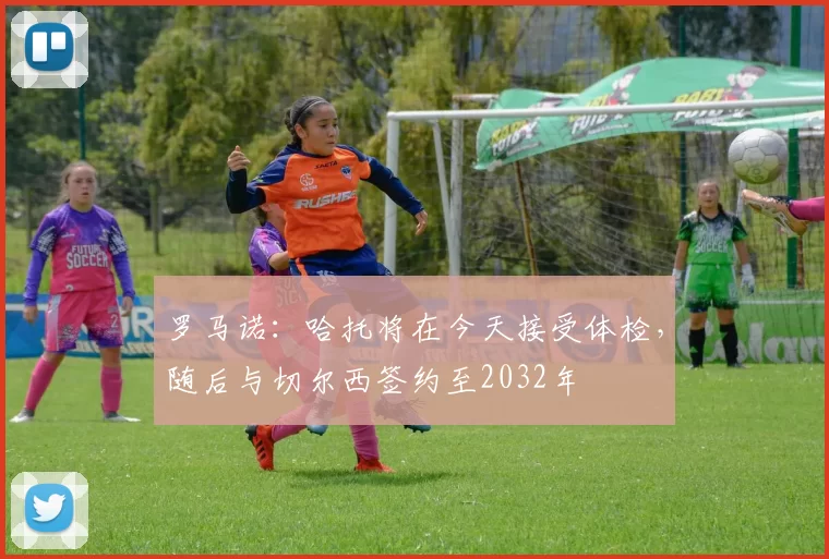 罗马诺：哈托将在今天接受体检，随后与切尔西签约至2032年