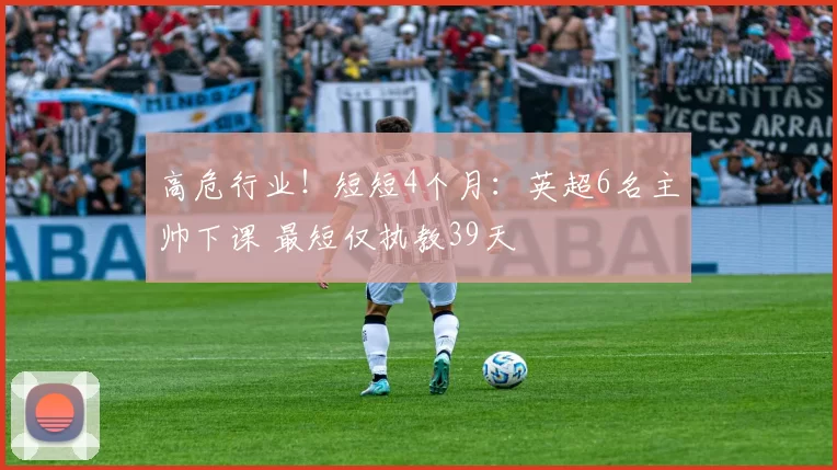 高危行业！短短4个月：英超6名主帅下课 最短仅执教39天