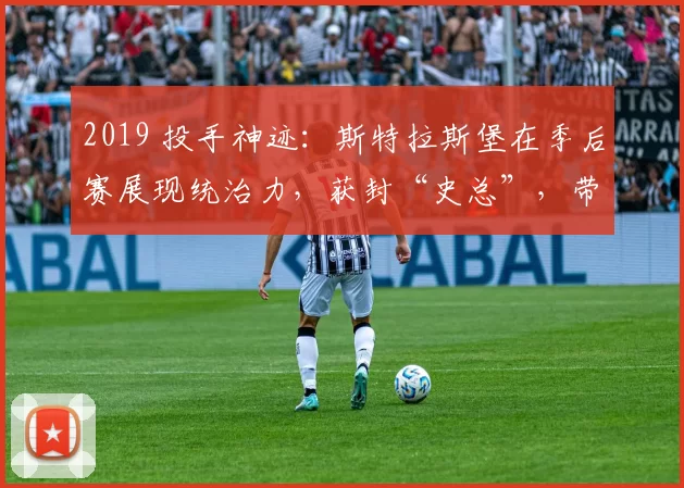 2019 投手神迹：斯特拉斯堡在季后赛展现统治力，获封“史总”，带队夺冠