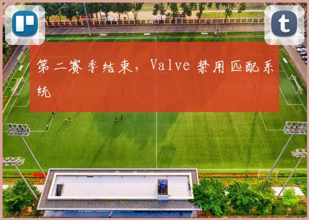 第二赛季结束，Valve 禁用匹配系统