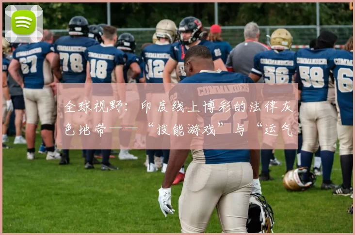 全球视野：印度线上博彩的法律灰色地带——“技能游戏”与“运气游戏”之争。（国际视角：印度在线博彩监管的模糊边界——“技巧”与“运气”的界定之争）