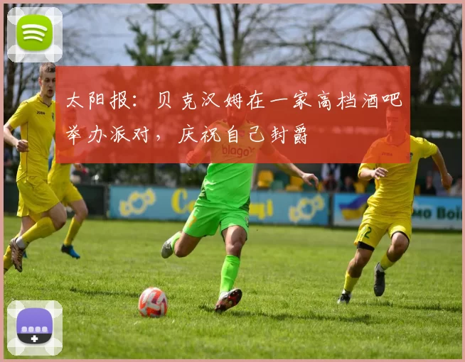 太阳报：贝克汉姆在一家高档酒吧举办派对，庆祝自己封爵