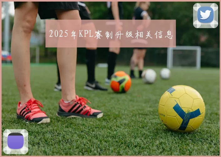 2025年KPL赛制升级相关信息