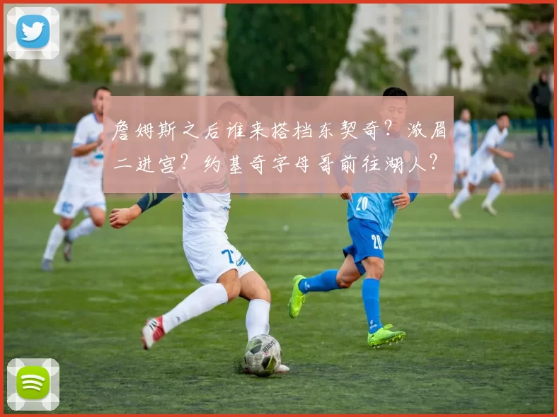 詹姆斯之后谁来搭档东契奇？浓眉二进宫？约基奇字母哥前往湖人？