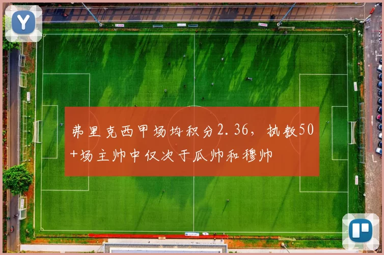 弗里克西甲场均积分2.36，执教50+场主帅中仅次于瓜帅和穆帅