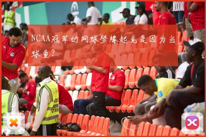 NCAA冠军的网球梦缘起竟是因为当球童？