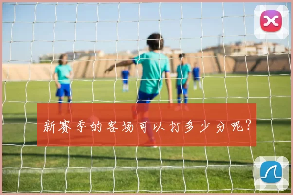 新赛季的客场可以打多少分呢？