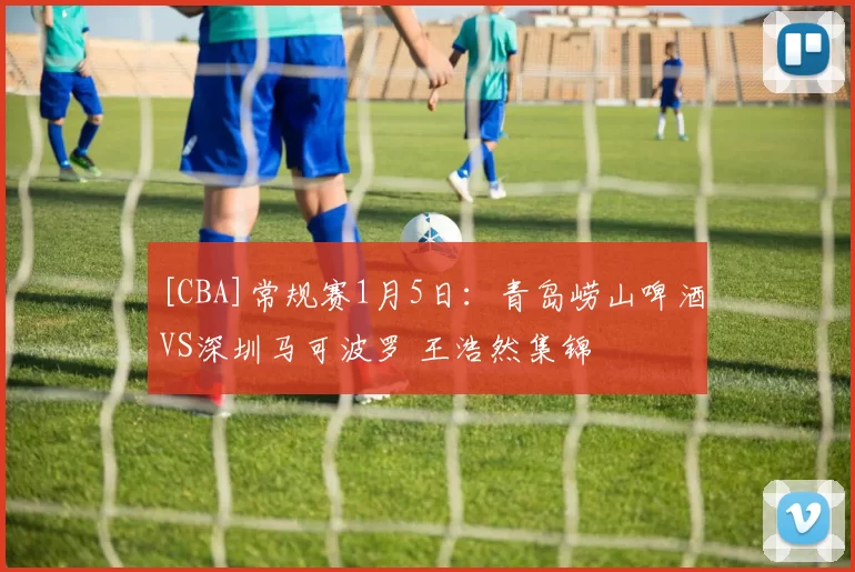[CBA]常规赛1月5日：青岛崂山啤酒VS深圳马可波罗 王浩然集锦