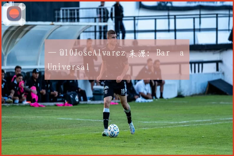 — @10JoseAlvarez 来源：Barça Universal