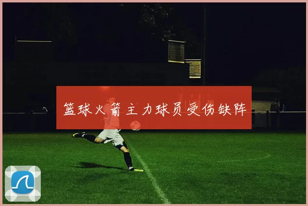 篮球火箭主力球员受伤缺阵