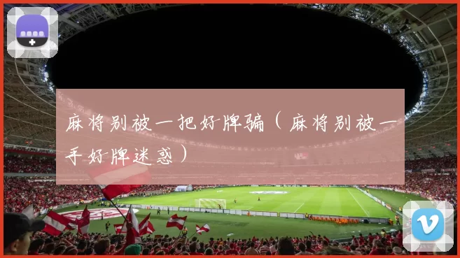 麻将别被一把好牌骗（麻将别被一手好牌迷惑）