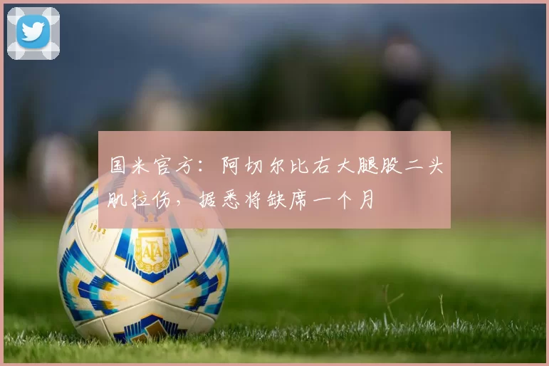 国米官方：阿切尔比右大腿股二头肌拉伤，据悉将缺席一个月