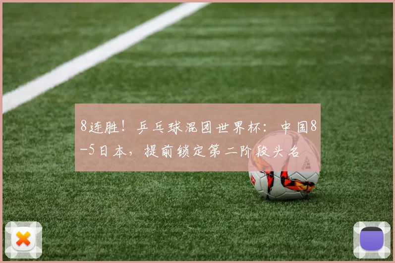 8连胜！乒乓球混团世界杯：中国8-5日本，提前锁定第二阶段头名