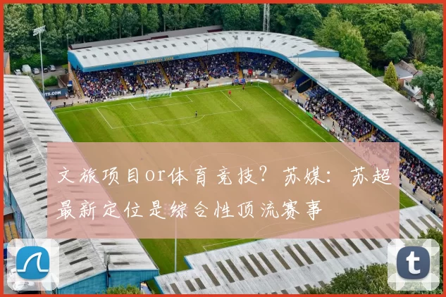 文旅项目or体育竞技？苏媒：苏超最新定位是综合性顶流赛事