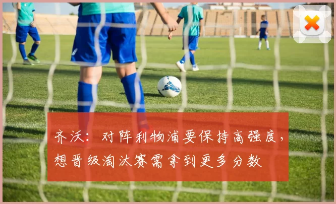 齐沃：对阵利物浦要保持高强度，想晋级淘汰赛需拿到更多分数