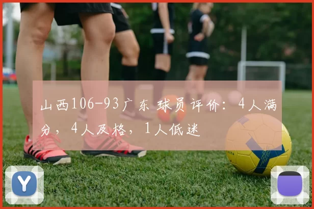 山西106-93广东 球员评价：4人满分，4人及格，1人低迷