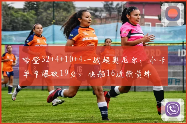 哈登32+4+10+4一战超奥尼尔，小卡单节爆砍19分，快船16连斩黄蜂