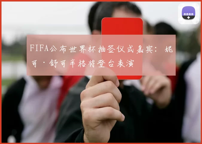 FIFA公布世界杯抽签仪式嘉宾：妮可·舒可辛格将登台表演