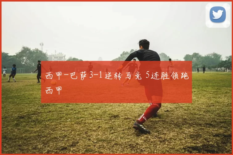 西甲-巴萨3-1逆转马竞 5连胜领跑西甲