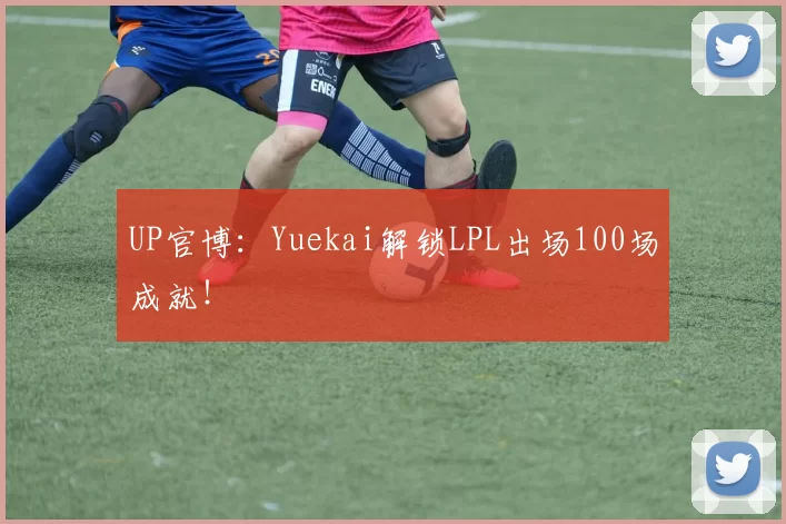 UP官博：Yuekai解锁LPL出场100场成就！