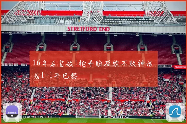 16年后首战!枪手盼延续不败神话 或1-1平巴黎