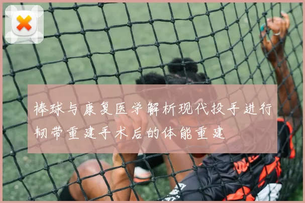 棒球与康复医学解析现代投手进行韧带重建手术后的体能重建