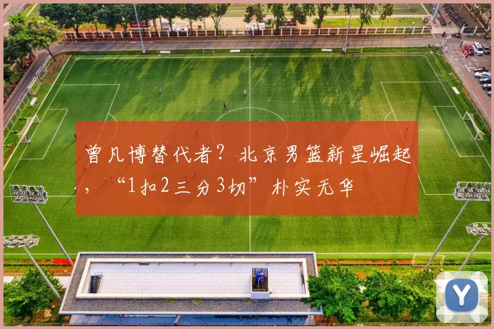 曾凡博替代者？北京男篮新星崛起，“1扣2三分3切”朴实无华