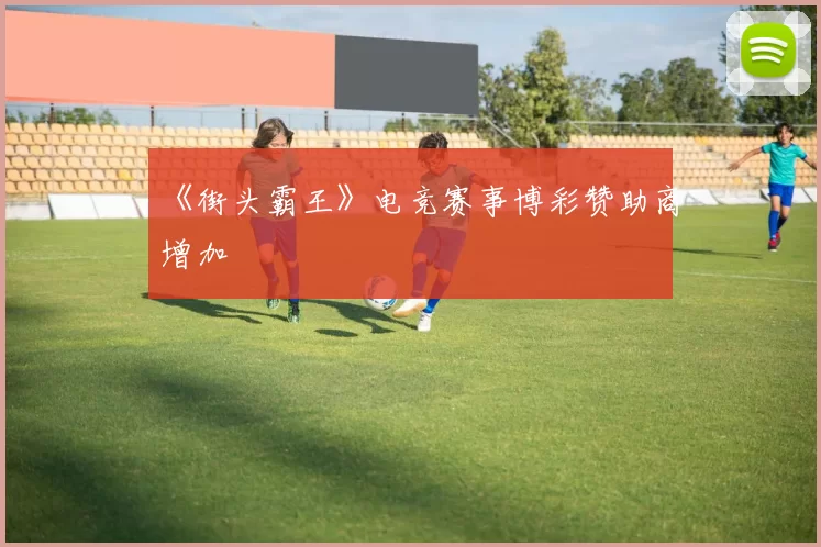 《街头霸王》电竞赛事博彩赞助商增加