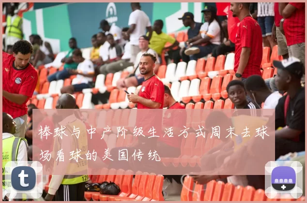 棒球与中产阶级生活方式周末去球场看球的美国传统
