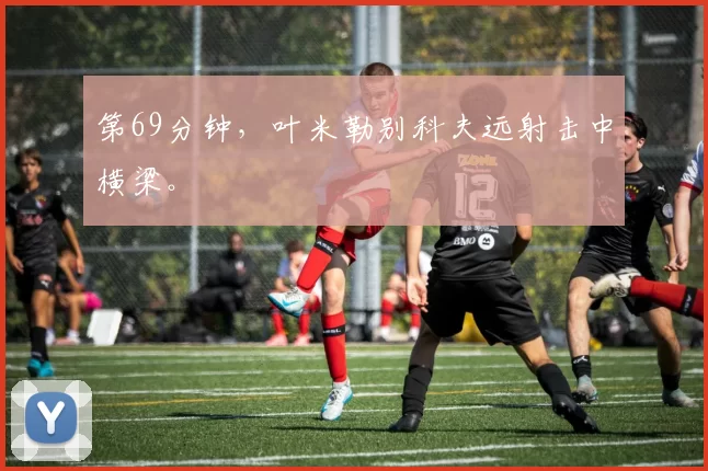 第69分钟，叶米勒别科夫远射击中横梁。