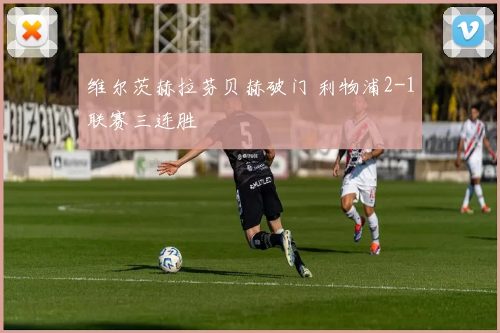 维尔茨赫拉芬贝赫破门 利物浦2-1联赛三连胜