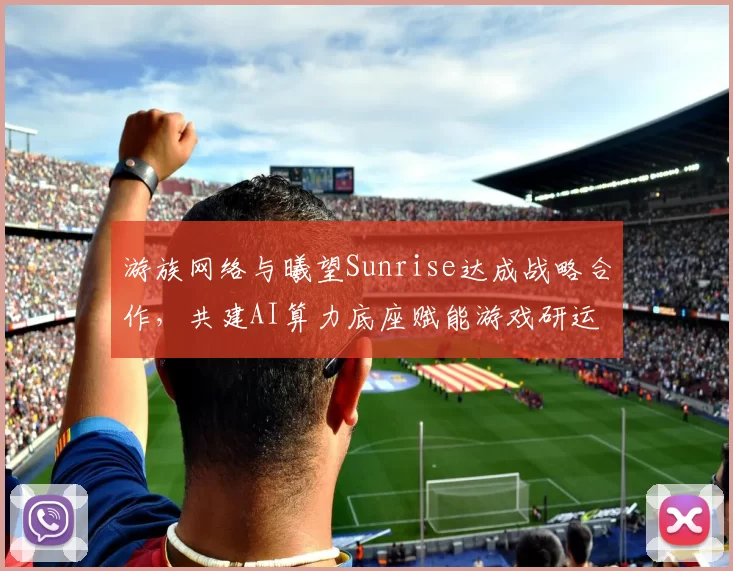 游族网络与曦望Sunrise达成战略合作，共建AI算力底座赋能游戏研运