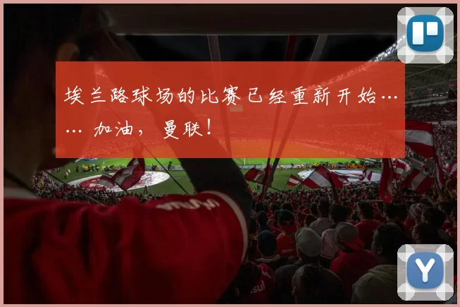 埃兰路球场的比赛已经重新开始…… 加油，曼联！