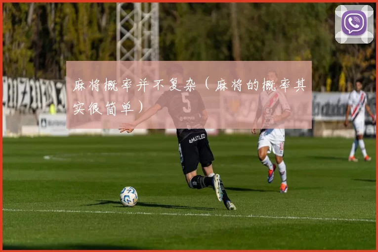 麻将概率并不复杂（麻将的概率其实很简单）