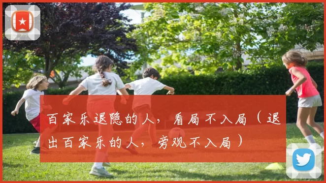 百家乐退隐的人，看局不入局（退出百家乐的人，旁观不入局）