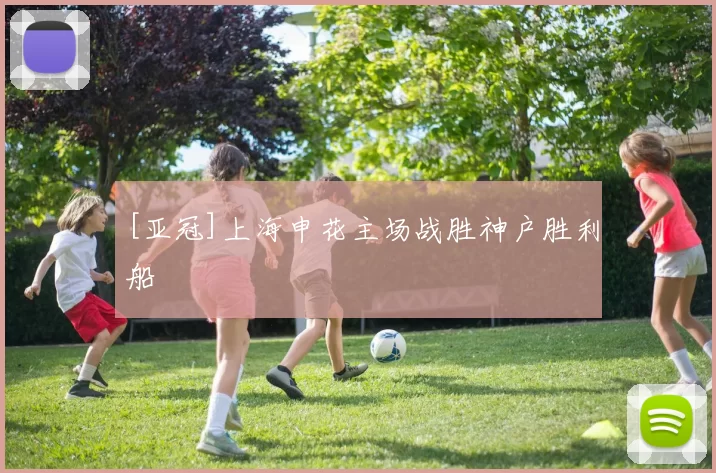 [亚冠]上海申花主场战胜神户胜利船