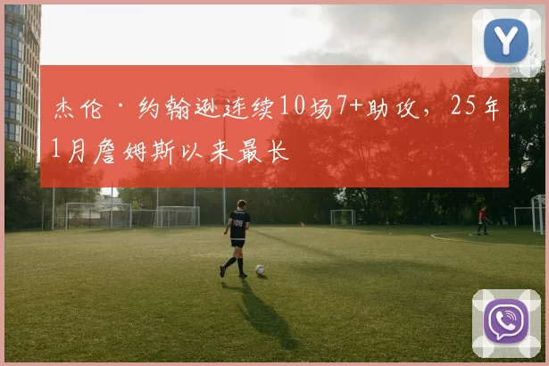 杰伦·约翰逊连续10场7+助攻，25年1月詹姆斯以来最长