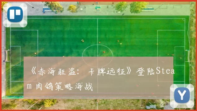 《赤海狂盗：卡牌远征》登陆Steam 肉鸽策略海战