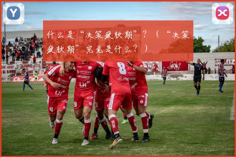 什么是“决策疲软期”？（“决策疲软期”究竟是什么？）