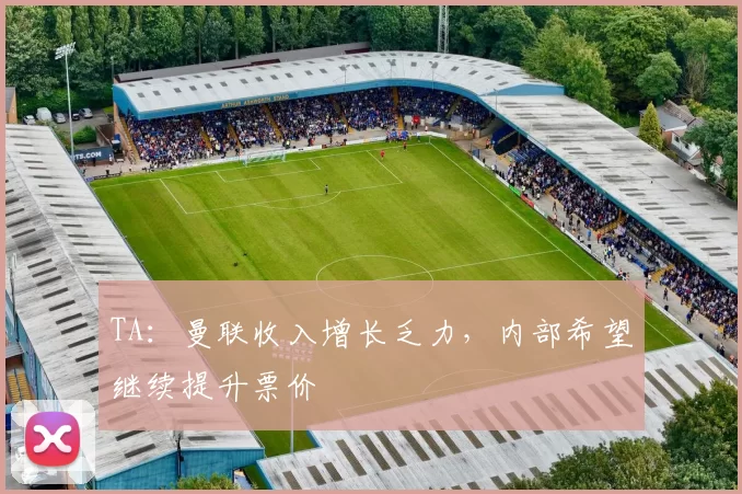 TA：曼联收入增长乏力，内部希望继续提升票价