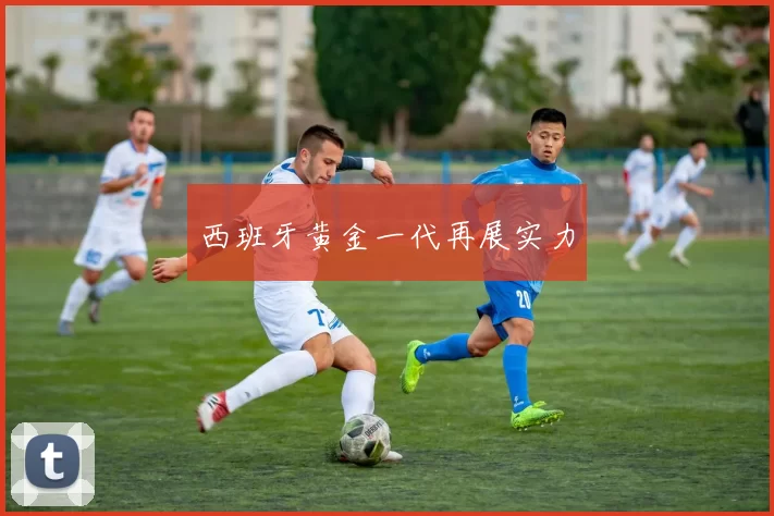 西班牙黄金一代再展实力