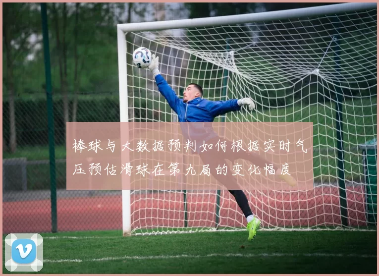棒球与大数据预判如何根据实时气压预估滑球在第九局的变化幅度
