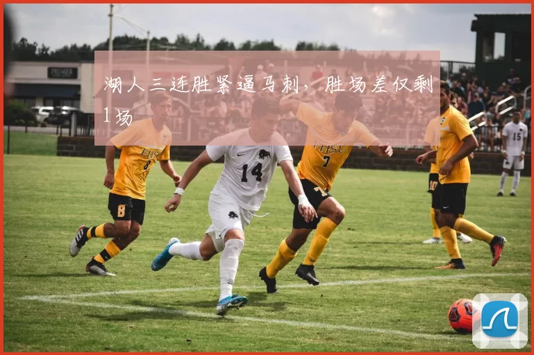 湖人三连胜紧逼马刺，胜场差仅剩1场