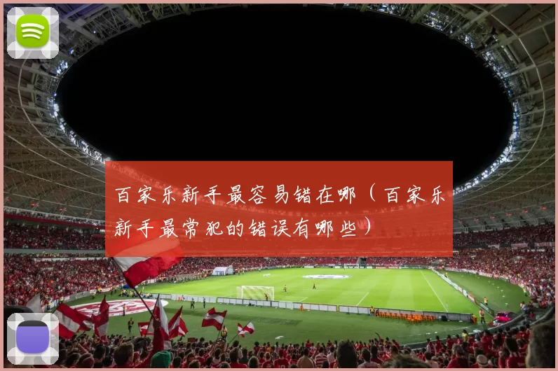 百家乐新手最容易错在哪（百家乐新手最常犯的错误有哪些）