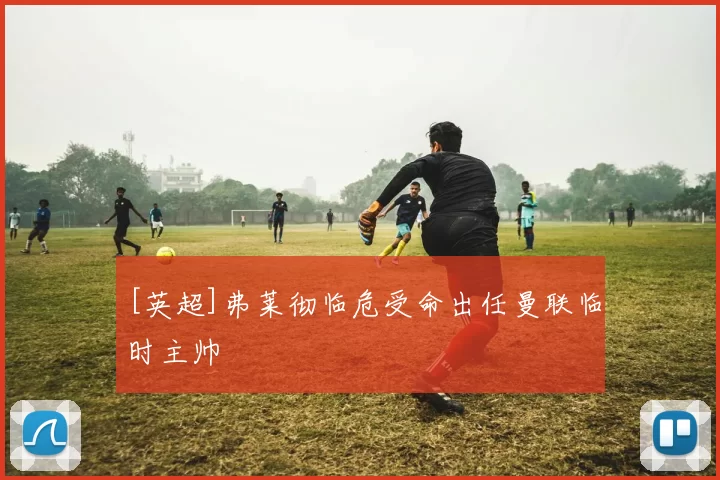 [英超]弗莱彻临危受命出任曼联临时主帅